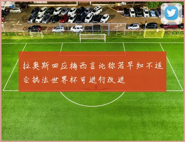 拉奥斯回应梅西言论称若早知不适合执法世界杯可进行改进