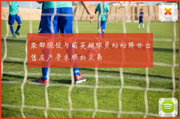 柴郡现役与前英超球员纷纷降价出售房产寻求顺利交易