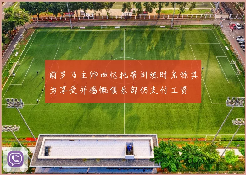 前罗马主帅回忆托蒂训练时光称其为享受并感慨俱乐部仍支付工资