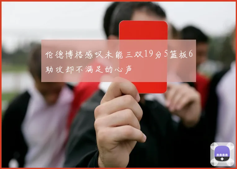 伦德博格感叹未能三双19分5篮板6助攻却不满足的心声