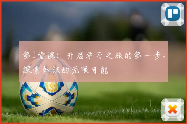 第1堂课：开启学习之旅的第一步，探索知识的无限可能