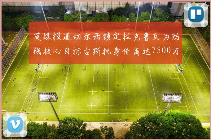 英媒报道切尔西锁定拉克鲁瓦为防线核心目标古斯托身价高达7500万镑