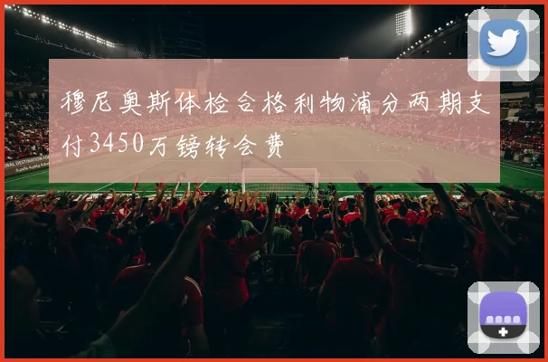 穆尼奥斯体检合格利物浦分两期支付3450万镑转会费