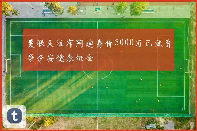 曼联关注布阿迪身价5000万已放弃争夺安德森机会