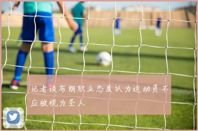 记者谈布朗职业态度认为运动员不应被视为圣人