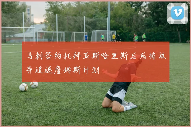 马刺签约托拜亚斯哈里斯后或将放弃追逐詹姆斯计划