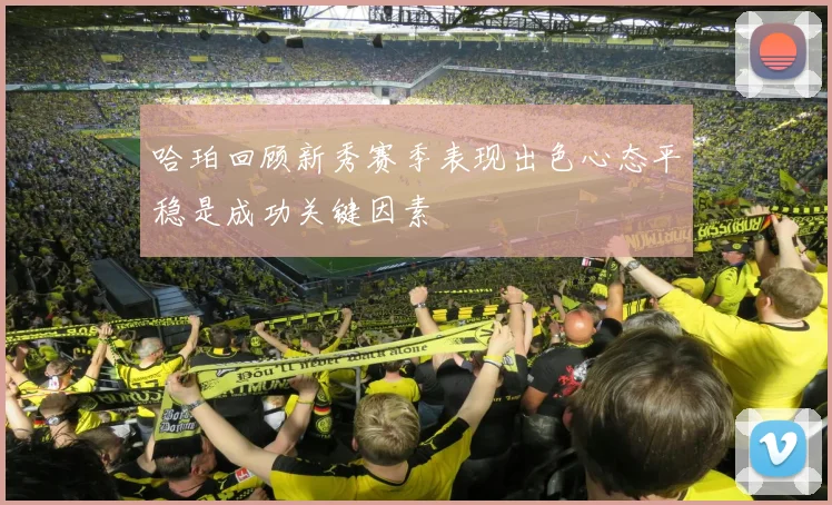 哈珀回顾新秀赛季表现出色心态平稳是成功关键因素